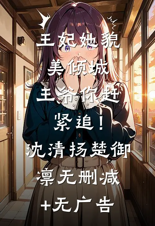 王妃她貌美倾城，王爷你赶紧追！沈清扬楚御凛无删减+无广告