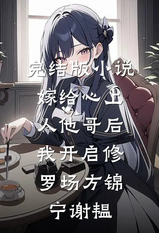 完结版小说嫁给心上人他哥后，我开启修罗场方锦宁谢韫