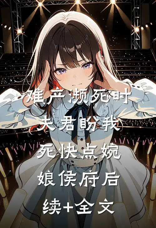 难产濒死时，夫君盼我死快点婉娘侯府后续+全文