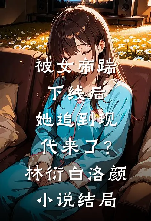 被女帝踹下线后，她追到现代来了？林衍白洛颜小说结局