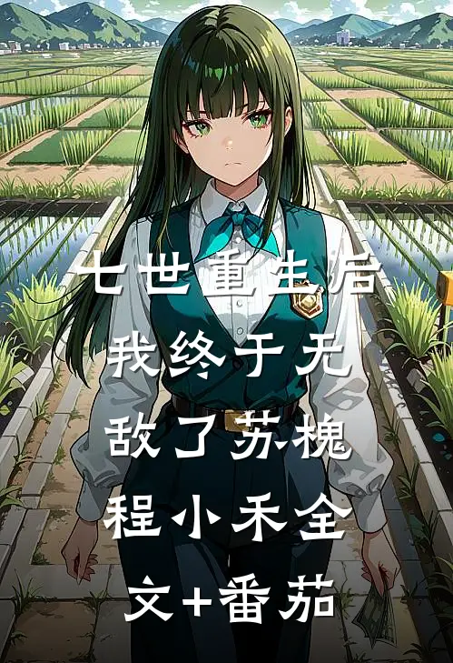 七世重生后，我终于无敌了苏槐程小禾全文+番茄