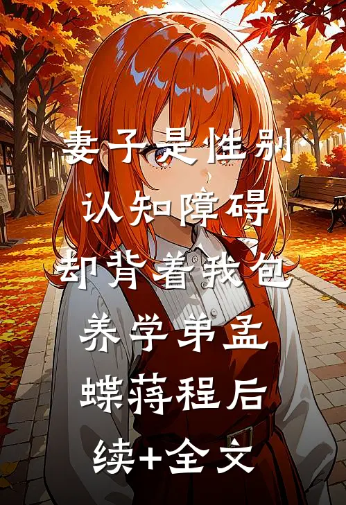 妻子是性别认知障碍，却背着我包养学弟孟蝶蒋程后续+全文