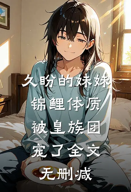 久盼的妹妹锦鲤体质，被皇族团宠了全文无删减