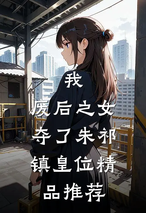 我，废后之女，夺了朱祁镇皇位精品推荐