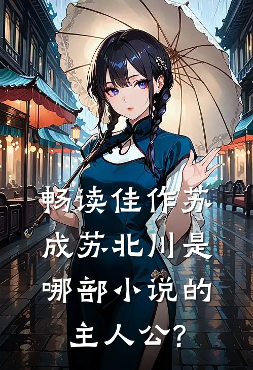 畅读佳作苏成苏北川是哪部小说的主人公?