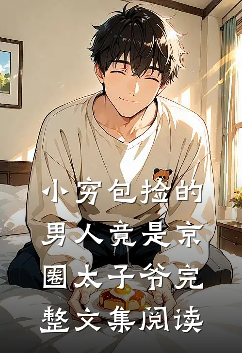 小穷包捡的男人竟是京圈太子爷完整文集阅读