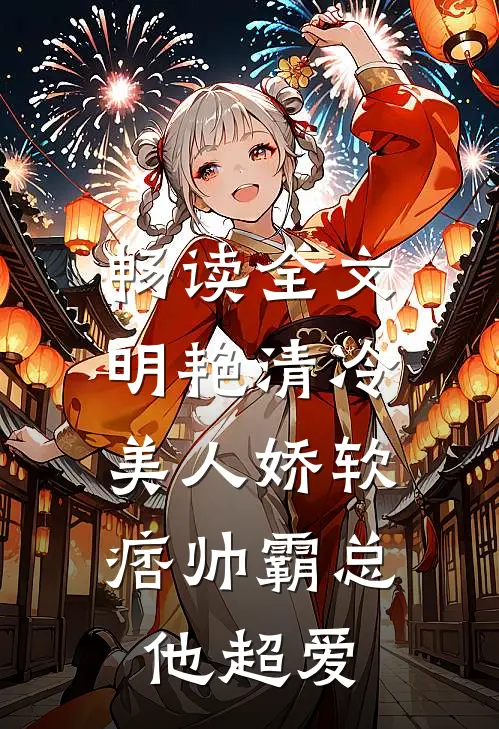 畅读全文明艳清冷美人娇软，痞帅霸总他超爱