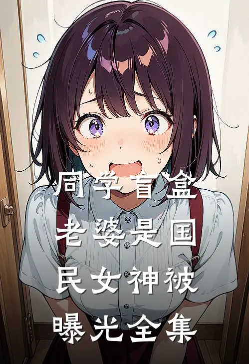 同学盲盒，老婆是国民女神被曝光 全集