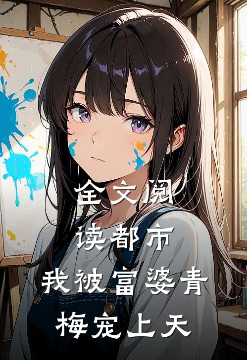 全文阅读都市：我被富婆青梅宠上天