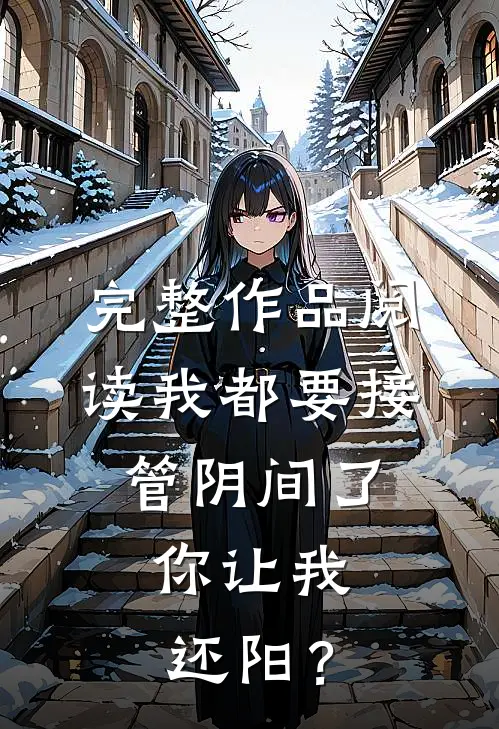完整作品阅读我都要接管阴间了，你让我还阳？