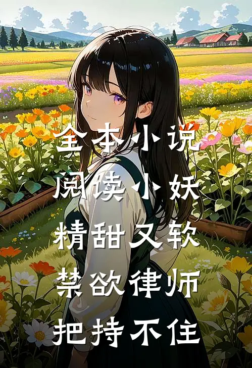 全本小说阅读小妖精甜又软，禁欲律师把持不住