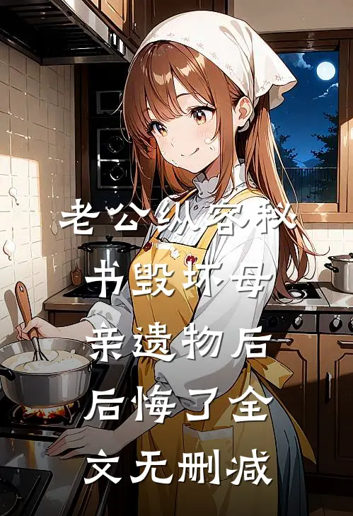 老公纵容秘书毁坏母亲遗物后后悔了全文无删减