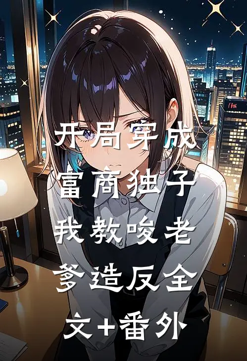 开局穿成富商独子，我教唆老爹造反全文+番外