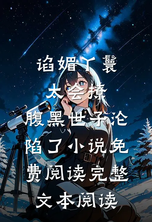 谄媚丫鬟太会撩,腹黑世子沦陷了小说免费阅读完整文本阅读
