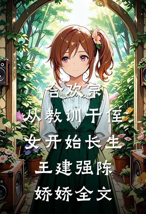 合欢宗，从教训干侄女开始长生王建强陈娇娇全文