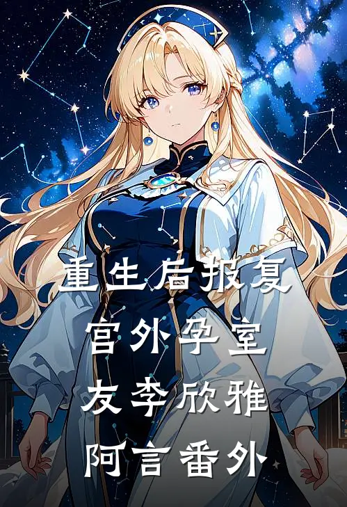 重生后报复宫外孕室友李欣雅阿言 番外