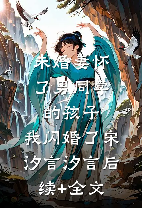 未婚妻怀了男同学的孩子，我闪婚了宋汐言汐言后续+全文