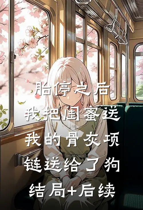 胎停之后，我把闺蜜送我的骨灰项链送给了狗结局+后续