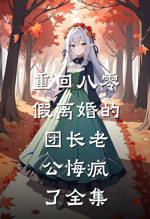 重回八零，假离婚的团长老公悔疯了全集