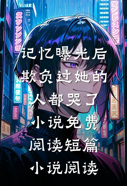 记忆曝光后,欺负过她的人都哭了小说免费阅读短篇小说阅读