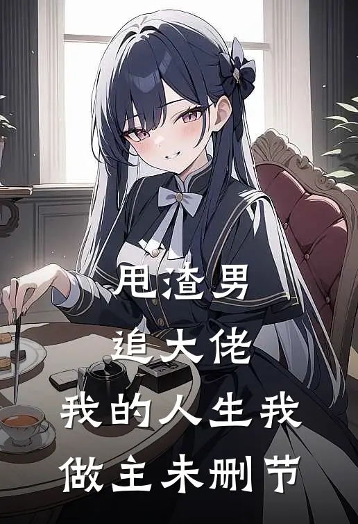 甩渣男，追大佬，我的人生我做主未删节