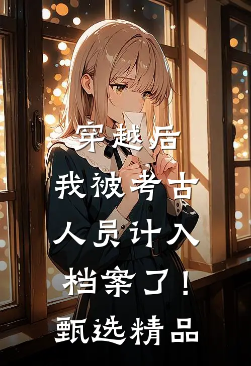穿越后，我被考古人员计入档案了！甄选精品