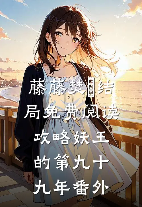 藤藤焚洺结局免费阅读攻略妖王的第九十九年番外