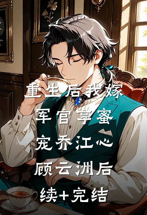 重生后我嫁军官享蜜宠乔江心顾云洲后续+完结