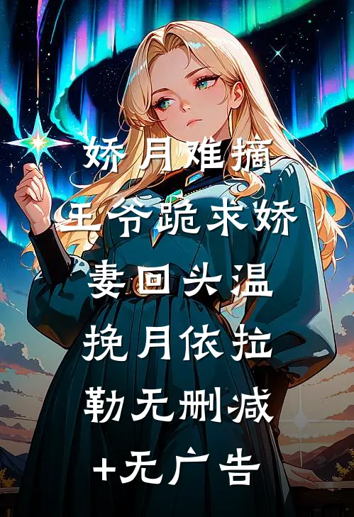 娇月难摘：王爷跪求娇妻回头温挽月依拉勒无删减+无广告