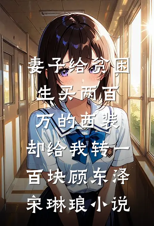 妻子给贫困生买两百万的西装，却给我转一百块顾东泽宋琳琅小说