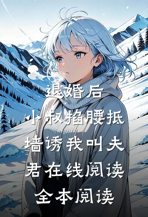 退婚后，小叔掐腰抵墙诱我叫夫君在线阅读全本阅读