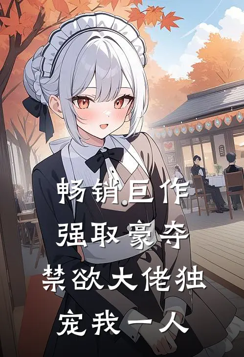 畅销巨作强取豪夺：禁欲大佬独宠我一人