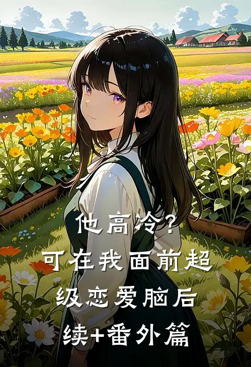 他高冷？可在我面前超级恋爱脑后续+番外篇