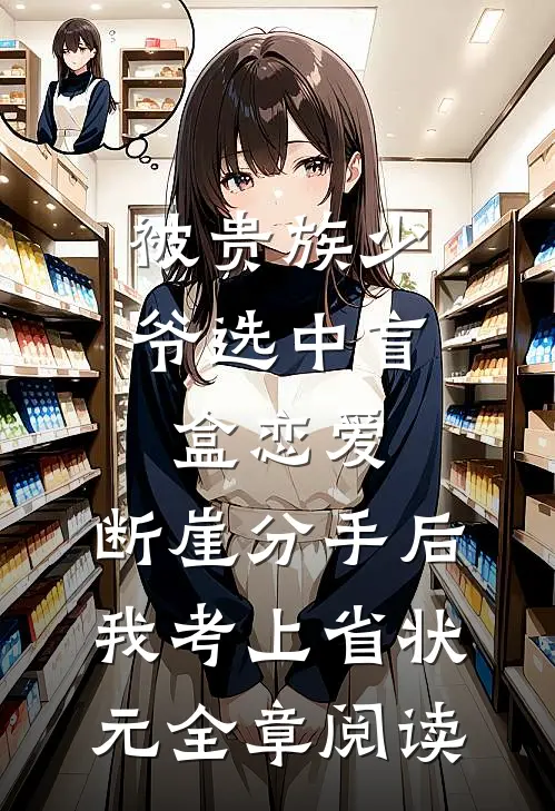 被贵族少爷选中盲盒恋爱，断崖分手后我考上省状元全章阅读