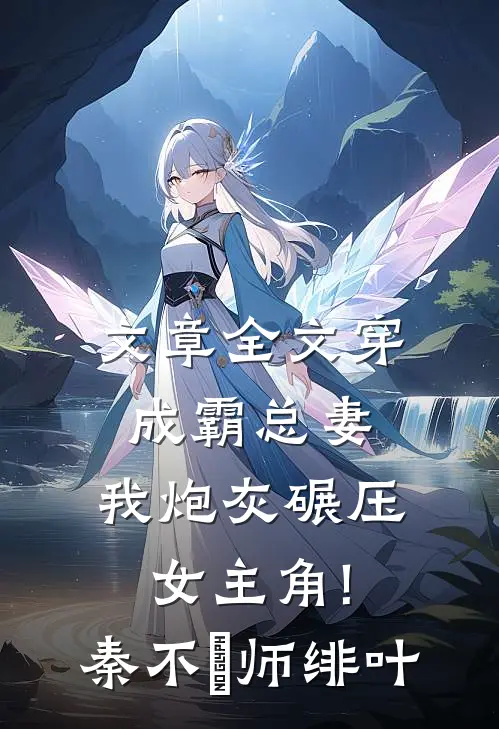 文章全文穿成霸总妻,我炮灰碾压女主角!秦不俍师绯叶