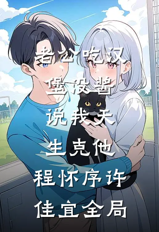 老公吃汉堡没酱，说我天生克他。程怀序许佳宜全局