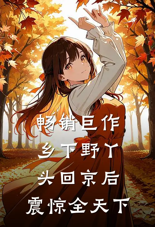 畅销巨作乡下野丫头回京后，震惊全天下