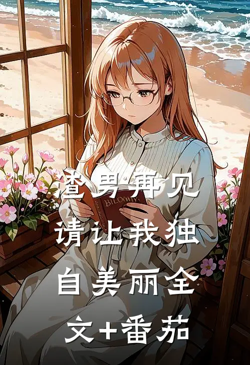 渣男再见，请让我独自美丽全文+番茄