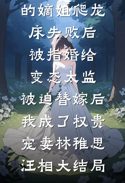 爱攀附权贵的嫡姐爬龙床失败后被指婚给变态太监，被迫替嫁后，我成了权贵宠妻林稚思汪相大结局