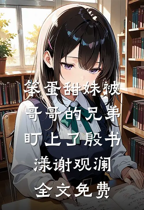 笨蛋甜妹被哥哥的兄弟盯上了殷书漾谢观澜全文免费