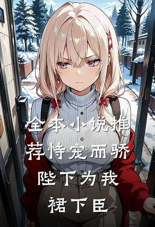 全本小说推荐恃宠而骄，陛下为我裙下臣