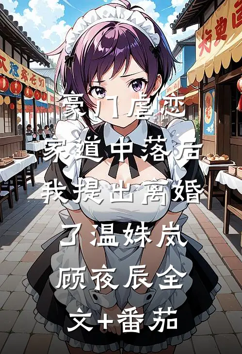 豪门虐恋：家道中落后我提出离婚了温姝岚顾夜辰全文+番茄