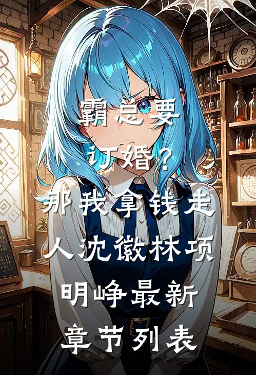 霸总要订婚？那我拿钱走人沈徽林项明峥最新章节列表