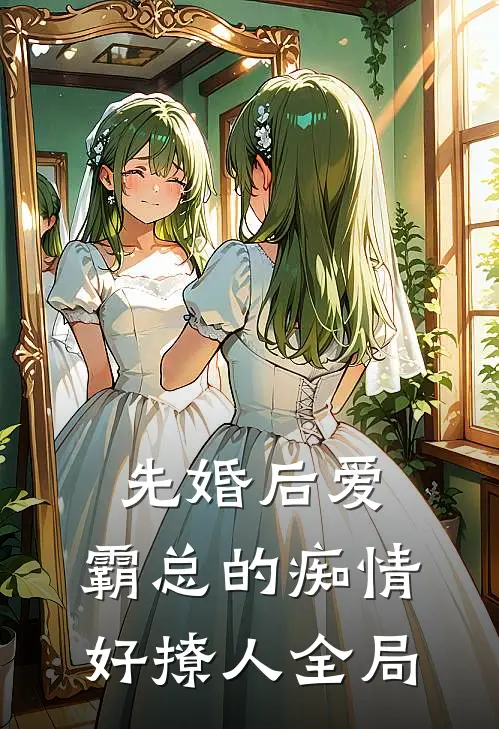 先婚后爱，霸总的痴情好撩人全局