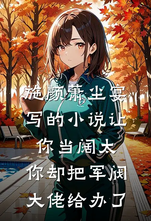 施颜萧尘宴写的小说让你当阔太，你却把军阀大佬给办了