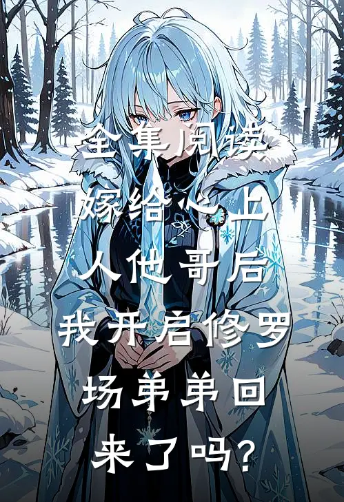 全集阅读嫁给心上人他哥后,我开启修罗场 弟弟回来了吗?