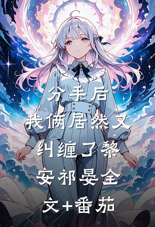 分手后，我俩居然又纠缠了黎安祁晏全文+番茄