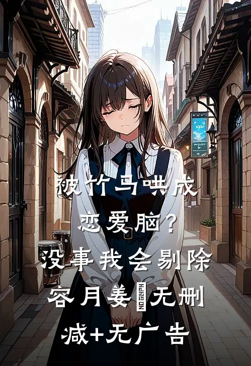 被竹马哄成恋爱脑？没事，我会剔除容月姜婠无删减+无广告