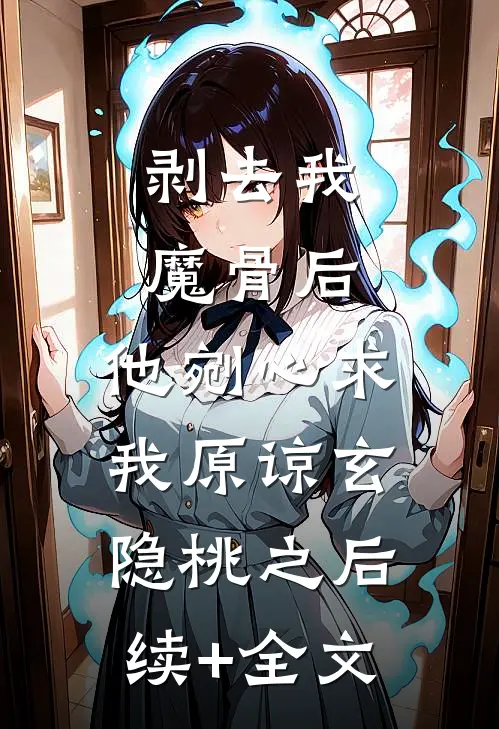 剥去我魔骨后，他剜心求我原谅玄隐桃之后续+全文