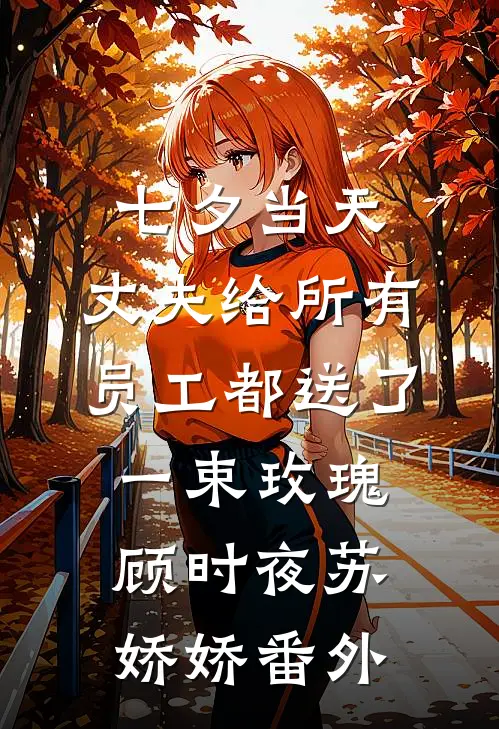 七夕当天，丈夫给所有员工都送了一束玫瑰顾时夜苏娇娇番外